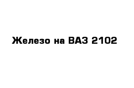 Железо на ВАЗ 2102